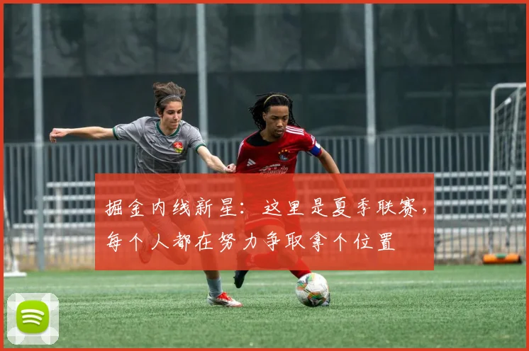 掘金内线新星：这里是夏季联赛，每个人都在努力争取拿个位置