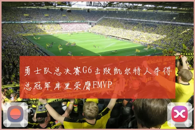 勇士队总决赛G6击败凯尔特人夺得总冠军库里荣膺FMVP