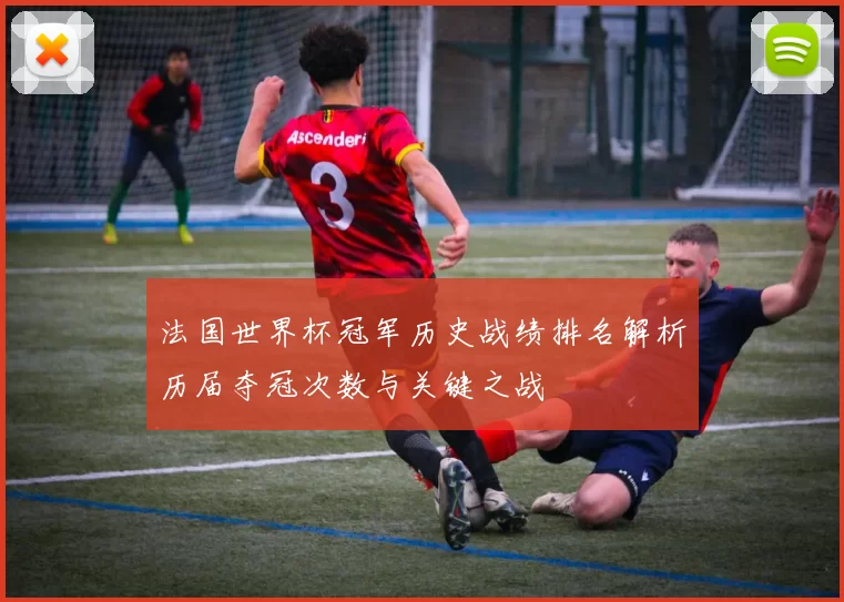 法国世界杯冠军历史战绩排名解析历届夺冠次数与关键之战