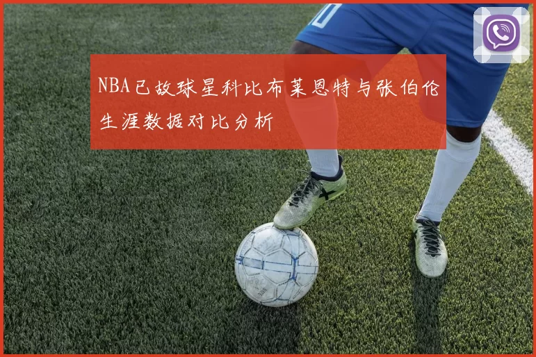 NBA已故球星科比布莱恩特与张伯伦生涯数据对比分析
