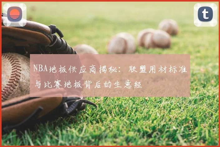NBA地板供应商揭秘：联盟用材标准与比赛地板背后的生意经