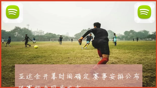 亚运会开幕时间确定 赛事安排公布观赛指南同步发布