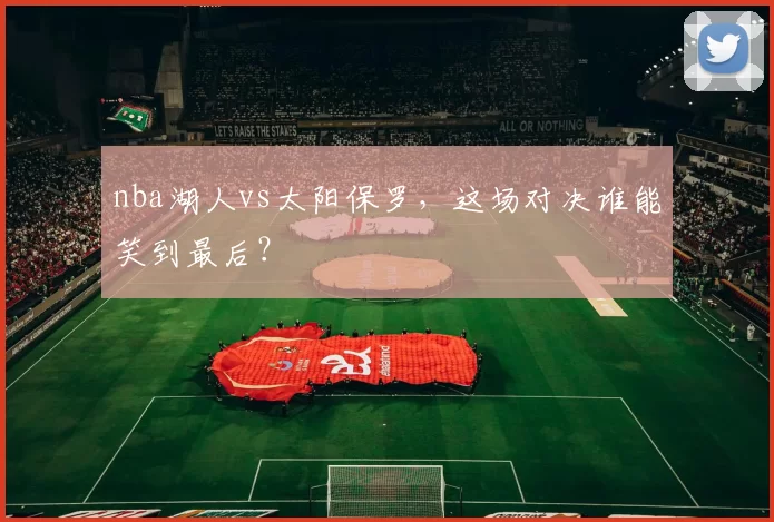 nba湖人vs太阳保罗，这场对决谁能笑到最后？