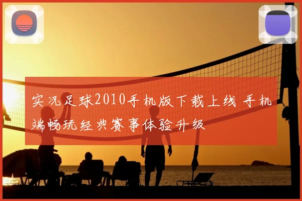 实况足球2010手机版下载上线 手机端畅玩经典赛事体验升级