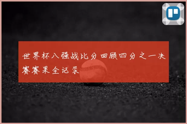 世界杯八强战比分回顾四分之一决赛赛果全记录