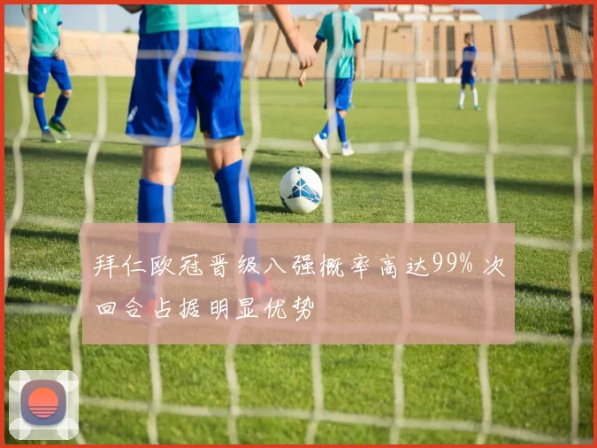 拜仁欧冠晋级八强概率高达99% 次回合占据明显优势