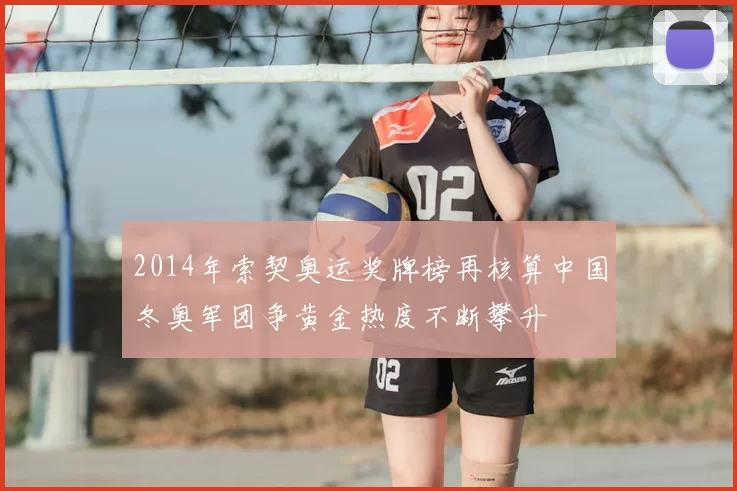 2014年索契奥运奖牌榜再核算中国冬奥军团争黄金热度不断攀升