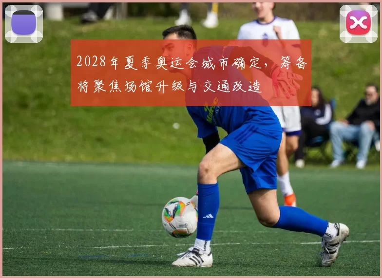 2028年夏季奥运会城市确定，筹备将聚焦场馆升级与交通改造
