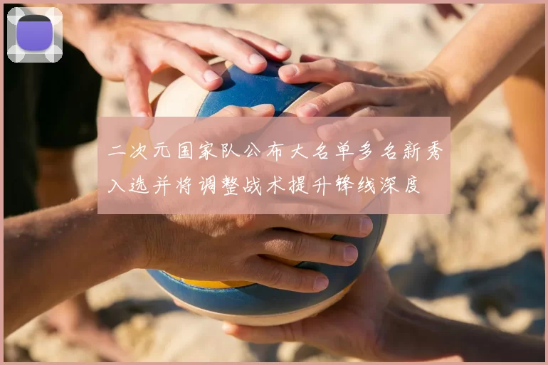 二次元国家队公布大名单多名新秀入选并将调整战术提升锋线深度
