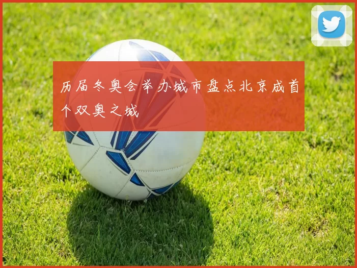 历届冬奥会举办城市盘点北京成首个双奥之城