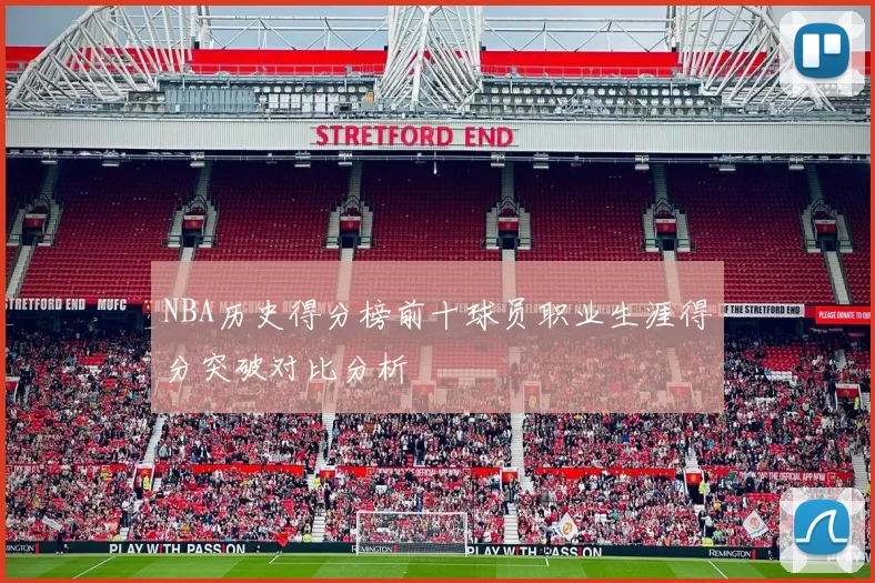 NBA历史得分榜前十球员职业生涯得分突破对比分析