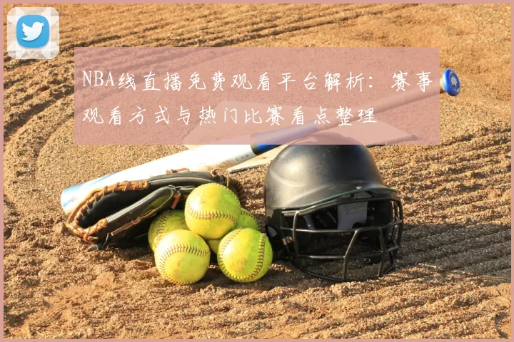 NBA线直播免费观看平台解析：赛事观看方式与热门比赛看点整理