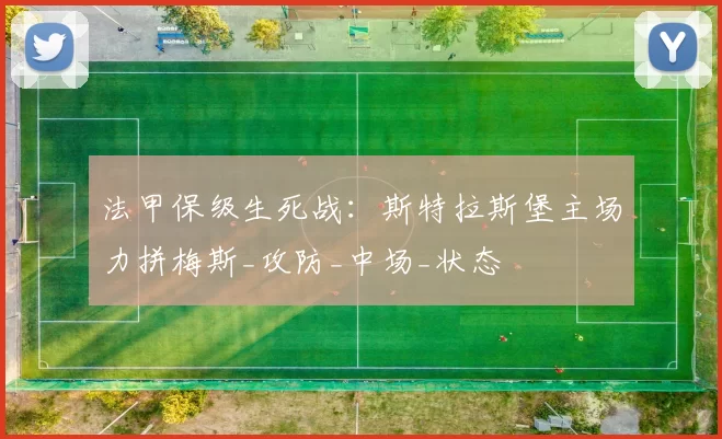 法甲保级生死战：斯特拉斯堡主场力拼梅斯_攻防_中场_状态