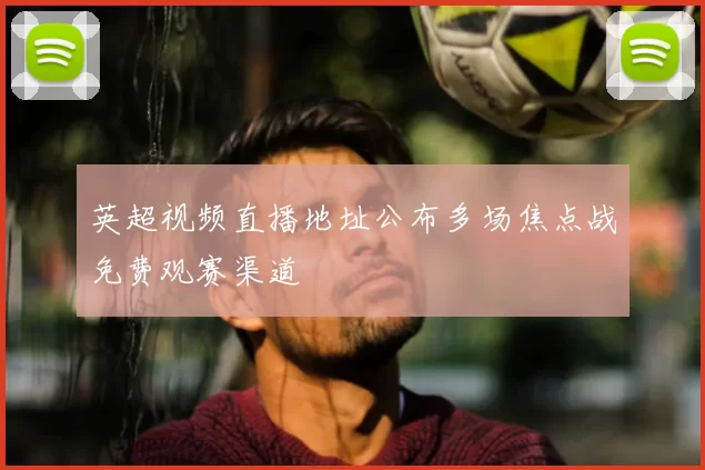 英超视频直播地址公布多场焦点战免费观赛渠道