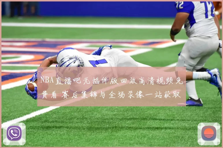 NBA直播吧无插件版回放高清视频免费看 赛后集锦与全场录像一站获取