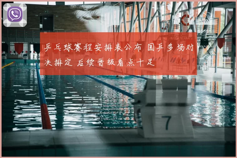 乒乓球赛程安排表公布 国乒多场对决排定 后续晋级看点十足