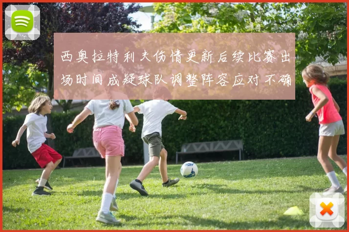西奥拉特利夫伤情更新后续比赛出场时间成疑球队调整阵容应对不确定性