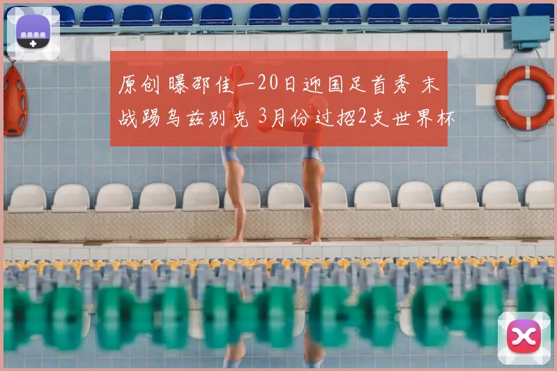 原创 曝邵佳一20日迎国足首秀 末战踢乌兹别克 3月份过招2支世界杯劲旅