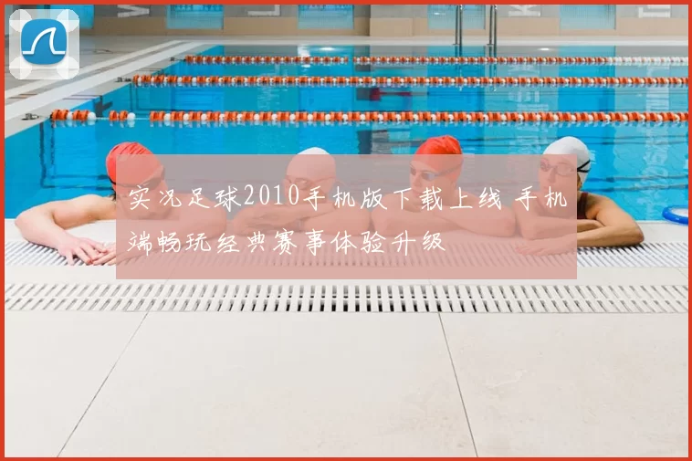 实况足球2010手机版下载上线 手机端畅玩经典赛事体验升级