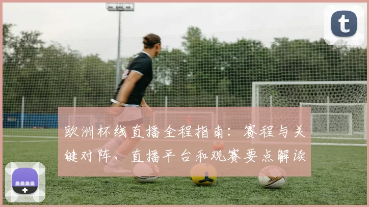 欧洲杯线直播全程指南：赛程与关键对阵、直播平台和观赛要点解读