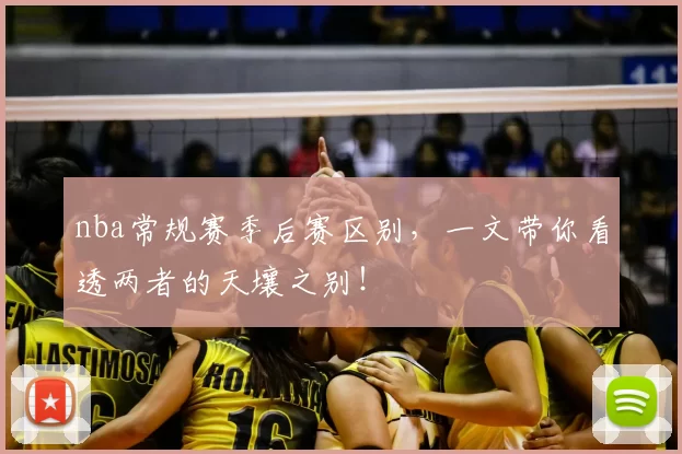 nba常规赛季后赛区别,一文带你看透两者的天壤之别!