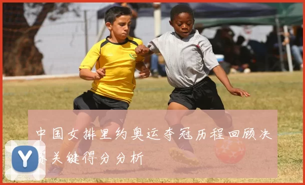 中国女排里约奥运夺冠历程回顾决赛关键得分分析