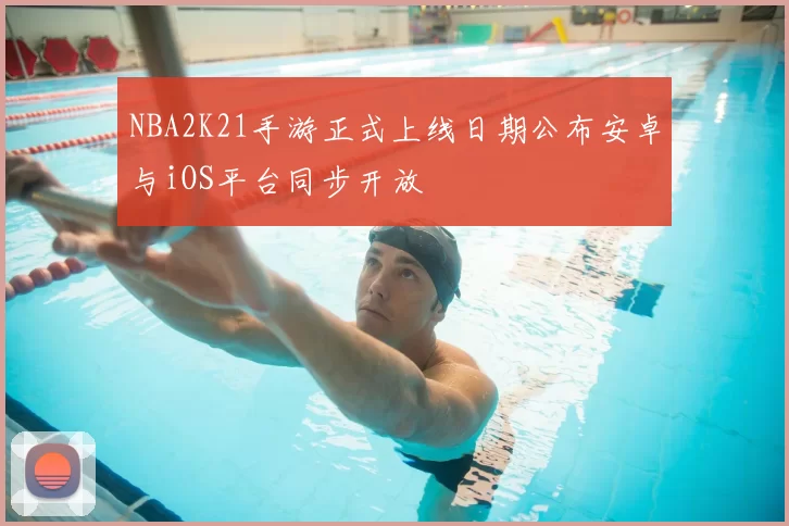 NBA2K21手游正式上线日期公布安卓与iOS平台同步开放