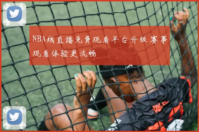 NBA线直播免费观看平台升级 赛事观看体验更流畅