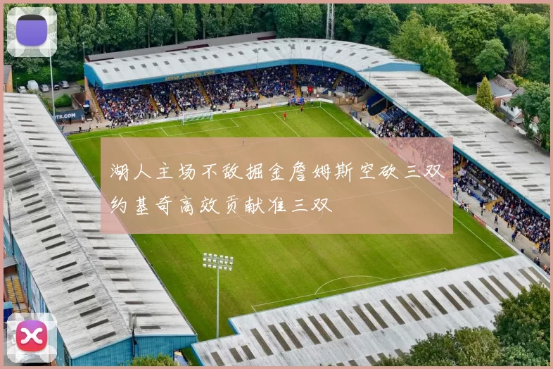 湖人主场不敌掘金詹姆斯空砍三双约基奇高效贡献准三双