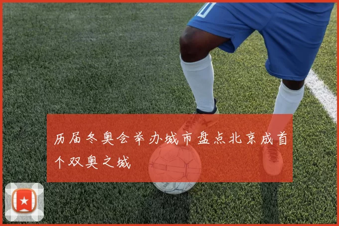 历届冬奥会举办城市盘点北京成首个双奥之城