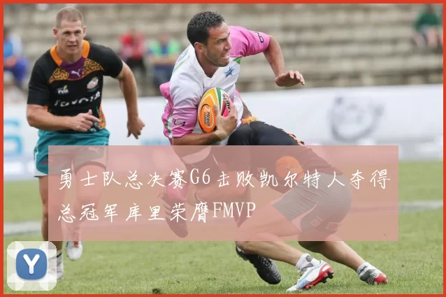 勇士队总决赛G6击败凯尔特人夺得总冠军库里荣膺FMVP