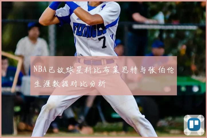 NBA已故球星科比布莱恩特与张伯伦生涯数据对比分析