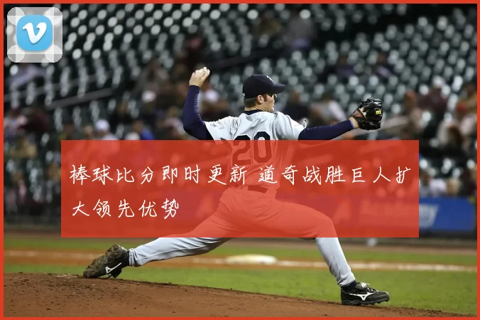 棒球比分即时更新 道奇战胜巨人扩大领先优势