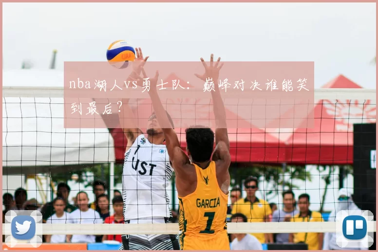 nba湖人vs勇士队：巅峰对决谁能笑到最后？