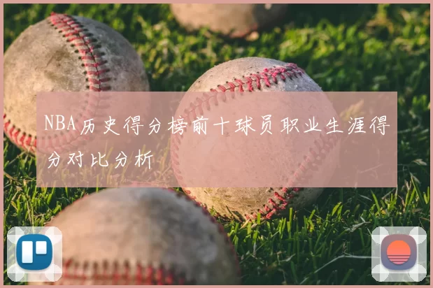 NBA历史得分榜前十球员职业生涯得分对比分析