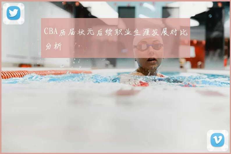CBA历届状元后续职业生涯发展对比分析