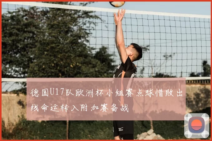 德国U17队欧洲杯小组赛点球惜败出线命运转入附加赛备战