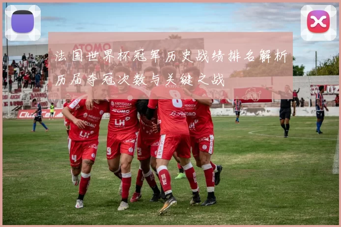 法国世界杯冠军历史战绩排名解析历届夺冠次数与关键之战
