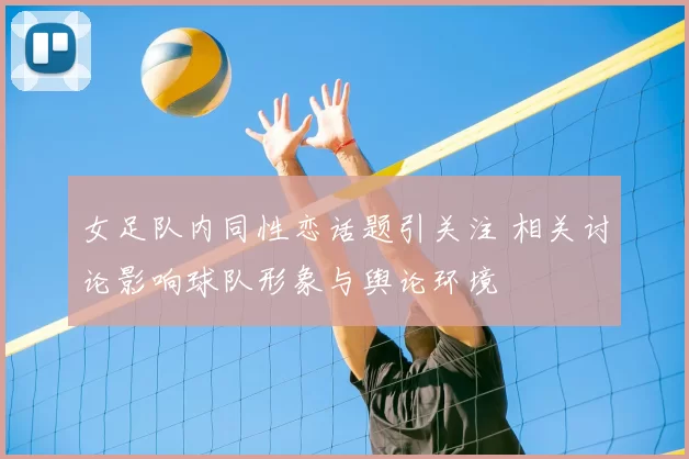 女足队内同性恋话题引关注 相关讨论影响球队形象与舆论环境