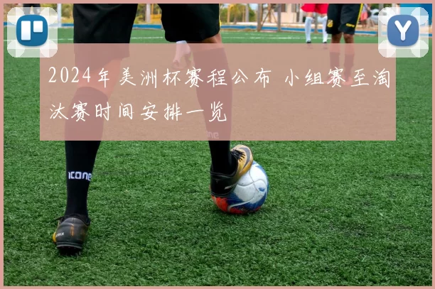 2024年美洲杯赛程公布 小组赛至淘汰赛时间安排一览