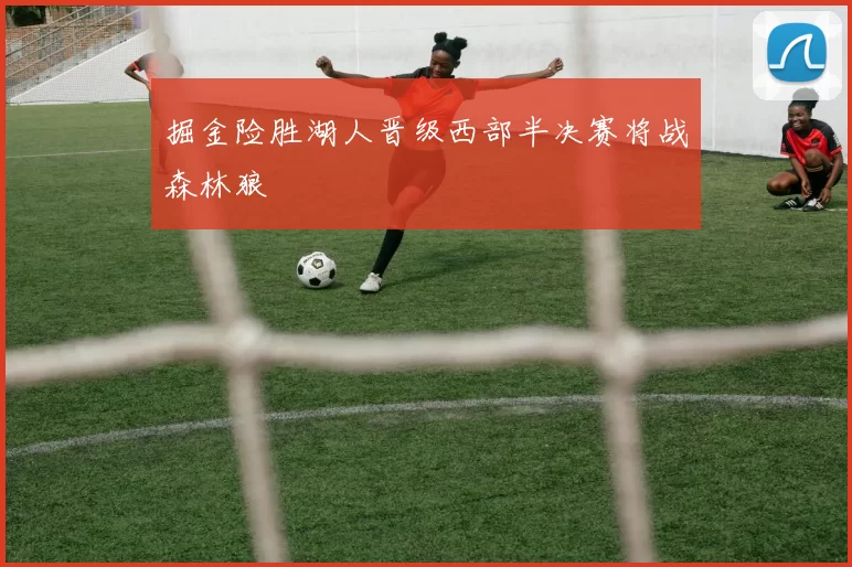 掘金险胜湖人晋级西部半决赛将战森林狼