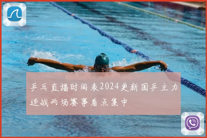 乒乓直播时间表2024更新国乒主力连战两场赛事看点集中