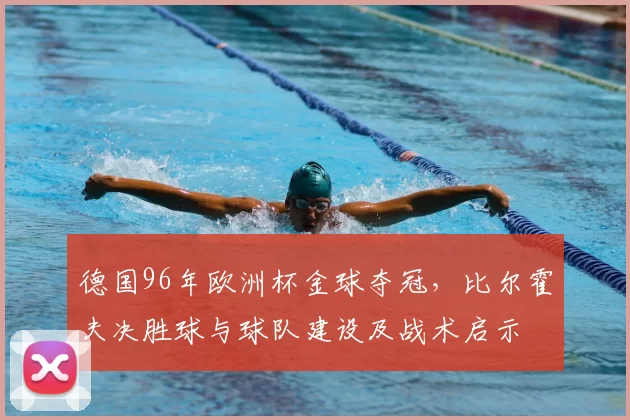 德国96年欧洲杯金球夺冠，比尔霍夫决胜球与球队建设及战术启示