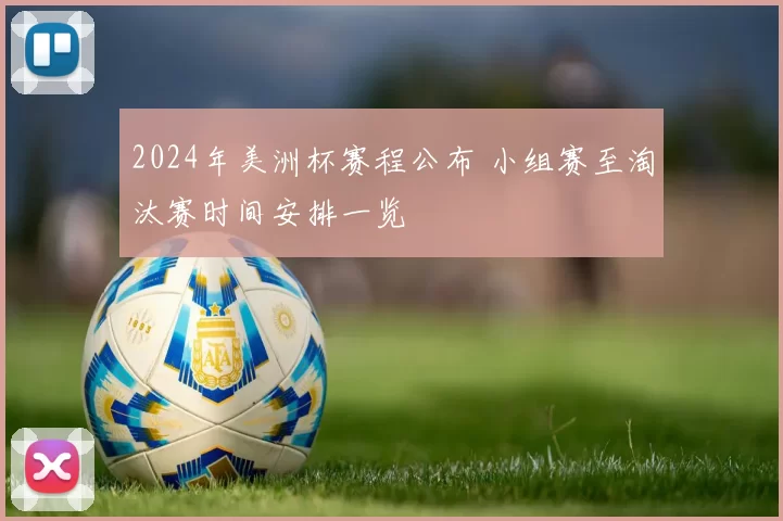 2024年美洲杯赛程公布 小组赛至淘汰赛时间安排一览