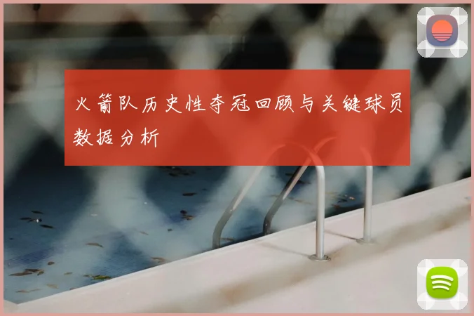 火箭队历史性夺冠回顾与关键球员数据分析