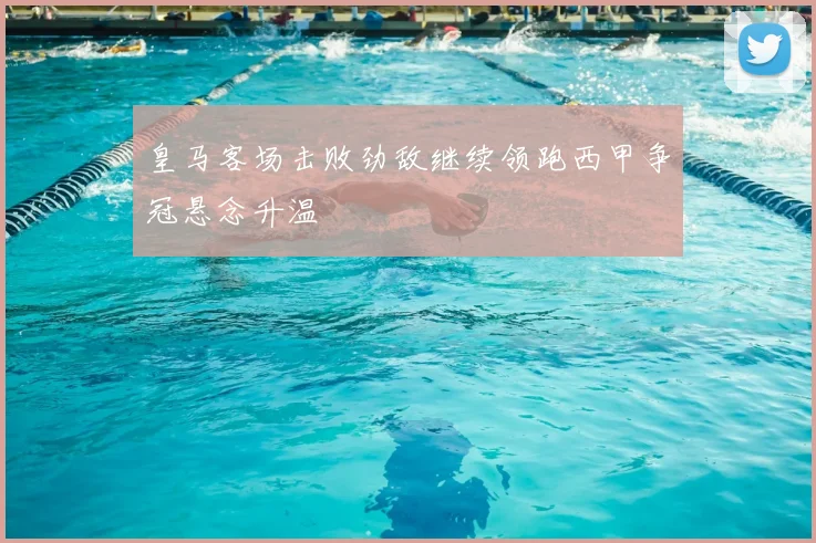 皇马客场击败劲敌继续领跑西甲争冠悬念升温