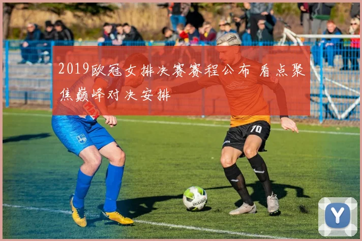 2019欧冠女排决赛赛程公布 看点聚焦巅峰对决安排