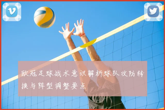 欧冠足球战术意识解析球队攻防转换与阵型调整要点