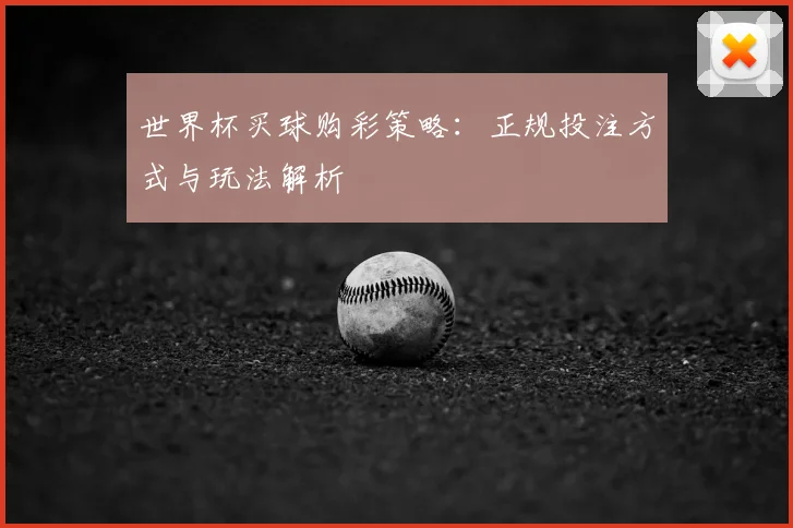 世界杯买球购彩策略:正规投注方式与玩法解析
