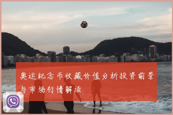 奥运纪念币收藏价值分析投资前景与市场行情解读